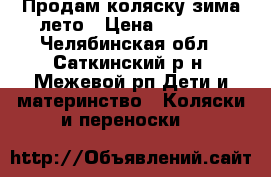 Продам коляску зима-лето › Цена ­ 5 000 - Челябинская обл., Саткинский р-н, Межевой рп Дети и материнство » Коляски и переноски   